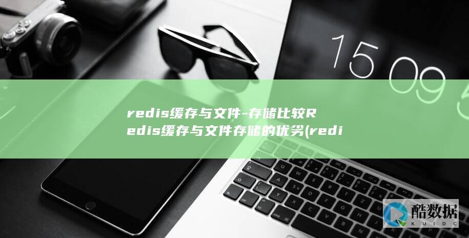 redis缓存与文件-存储比较Redis缓存与文件存储的优劣 (redis缓存击穿)