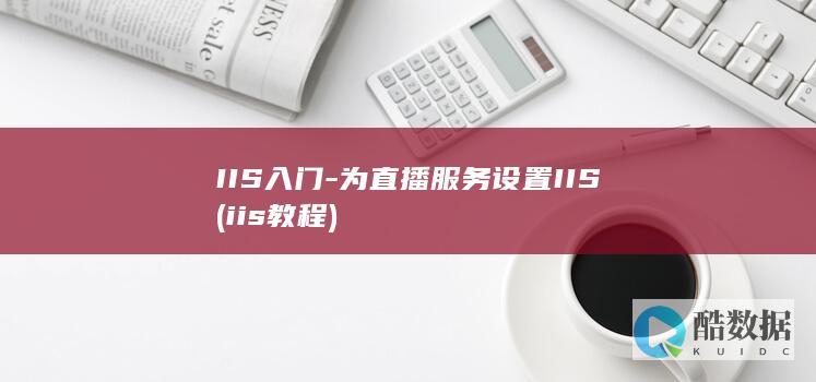 IIS入门-为直播服务设置IIS (iis 教程)
