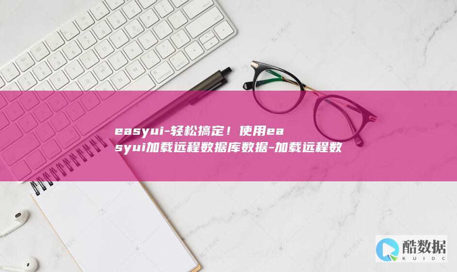easyui-轻松搞定！使用easyui加载远程数据库数据-加载远程数据库数据 (easyuicc)