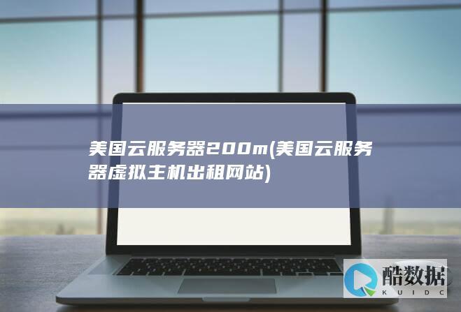 美国云服务器200m (美国云服务器虚拟主机出租网站)