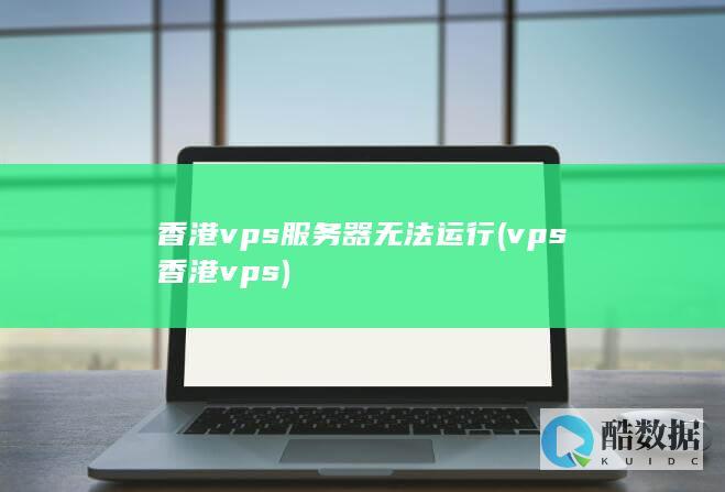 香港vps服务器无法运行 (vps香港vps)