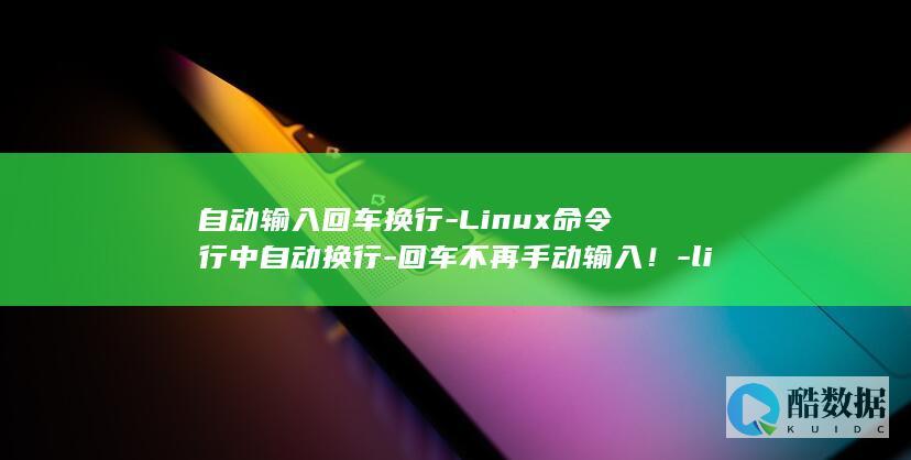 自动输入回车换行-Linux命令行中自动换行-回车不再手动输入！-linux (自动输入回车怎么设置)