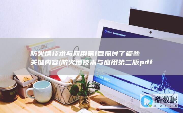 防火墙技术与应用第1章探讨了哪些关键内容 (防火墙技术与应用第二版pdf)