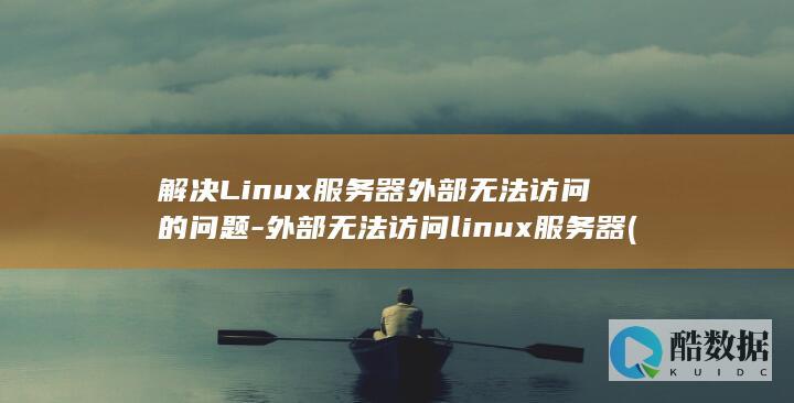 解决Linux服务器外部无法访问的问题