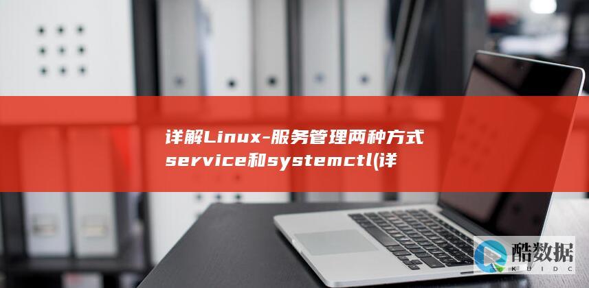 详解Linux-服务管理两种方式service和systemctl (详解linux中搭建常用服务器)