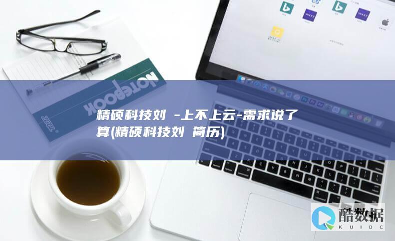 精硕科技刘喆-上不上云-需求说了算 (精硕科技刘喆简历)