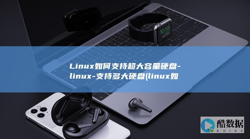 Linux如何支持超大容量硬盘-linux-支持多大硬盘 (linux如何修改ip地址)