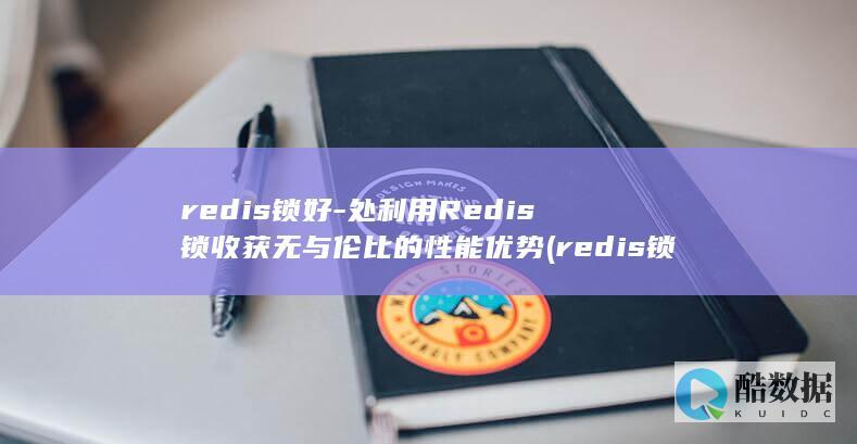 redis锁好-处利用Redis锁收获无与伦比的性能优势 (redis锁超时了怎么处理)