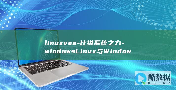 linuxvss-比拼系统之力-windowsLinux与Windows (linuxvi编辑器命令)