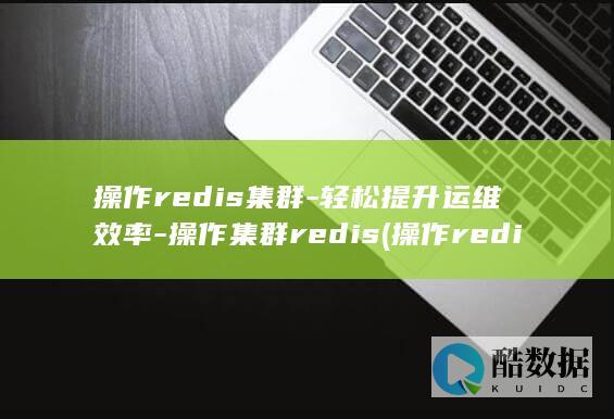 操作redis集群-轻松提升运维效率-操作集群redis (操作redis命令)