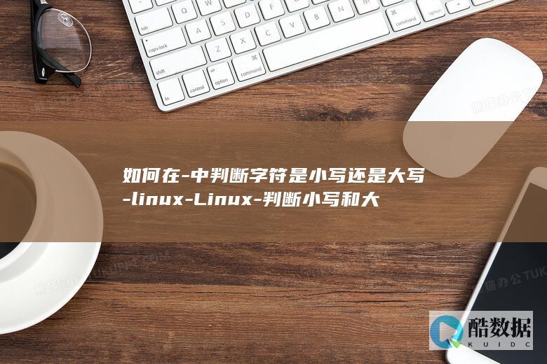 如何在-中判断字符是小写还是大写-linux-Linux-判断小写和大写