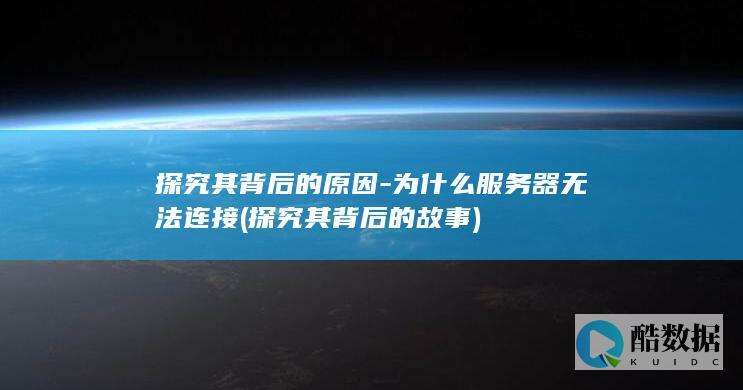探究其背后的原因-为什么服务器无法连接 (探究其背后的故事)