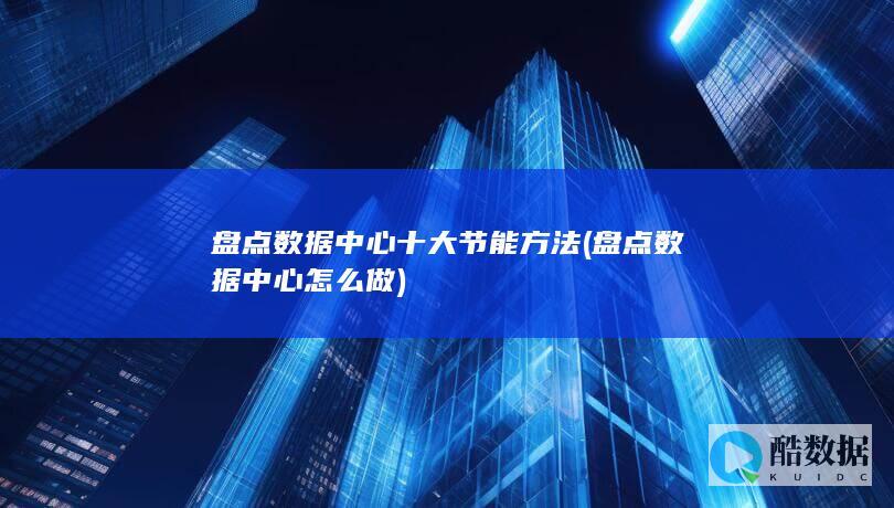 盘点数据中心十大节能方法 (盘点数据中心怎么做)