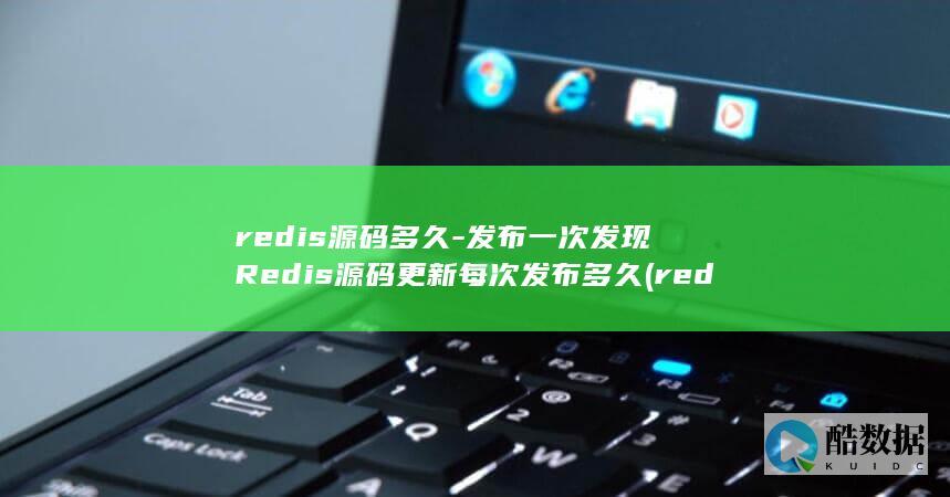 redis源码多久-发布一次发现Redis源码更新每次发布多久 (redis源码编译安装)