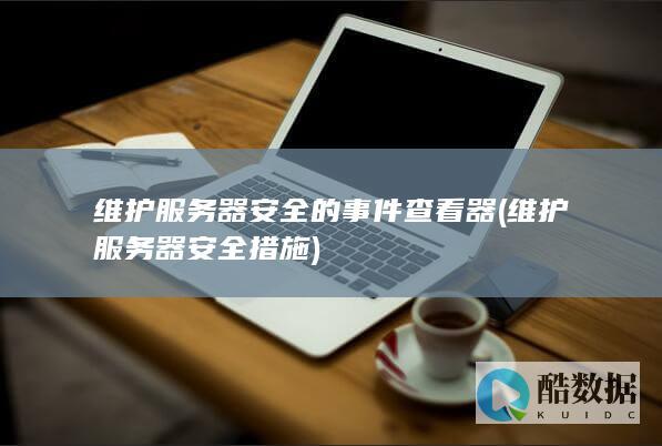 维护服务器安全的事件查看器 (维护服务器安全措施)