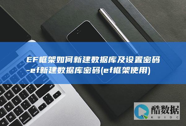 EF框架如何新建数据库及设置密码-ef新建数据库密码 (ef框架使用)