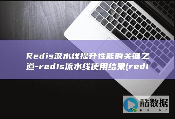 Redis流水线提升性能的关键之道-redis流水线使用结果 (redis流式处理)