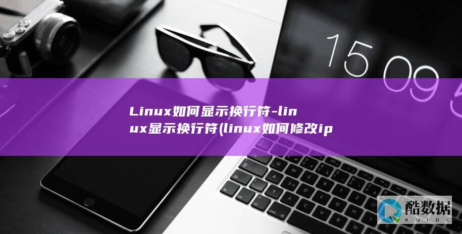 Linux如何显示换行符-linux显示换行符 (linux如何修改ip地址)