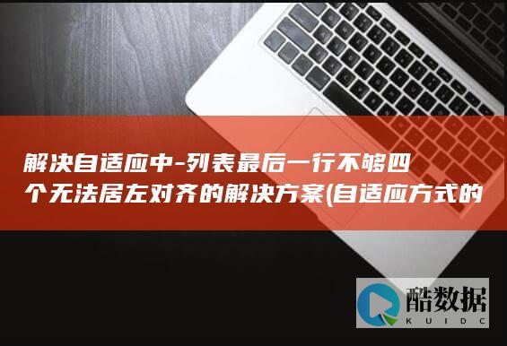 解决自适应中-列表最后一行不够四个无法居左对齐的解决方案 (自适应方式的优缺点)