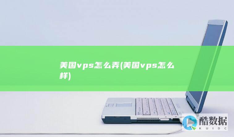 美国vps怎么弄 (美国vps怎么样)