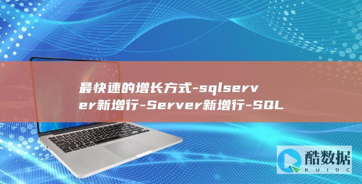 最快速的增长方式-sqlserver新增行-Server新增行-SQL (最快的增长方式)