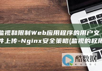 监视和限制Web应用程序的用户文件上传-Nginx安全策略 (监视的权限)