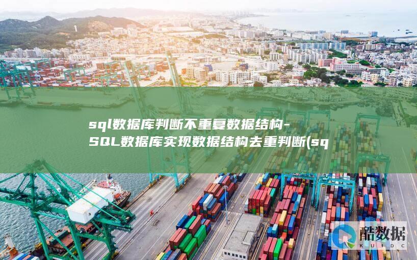sql数据库判断不重复数据结构-SQL数据库实现数据结构去重判断 (sql数据库查询语句基本语法)