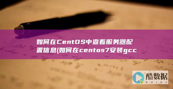 如何在CentOS中查看服务器配置信息 (如何在centos7安装gcc)