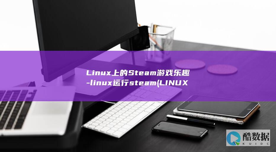 Linux上的Steam游戏乐趣-linux运行steam (LINUX上传下载命令)