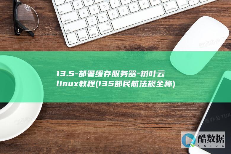 13.5-部署缓存服务器-树叶云linux教程 (135部民航法规全称)