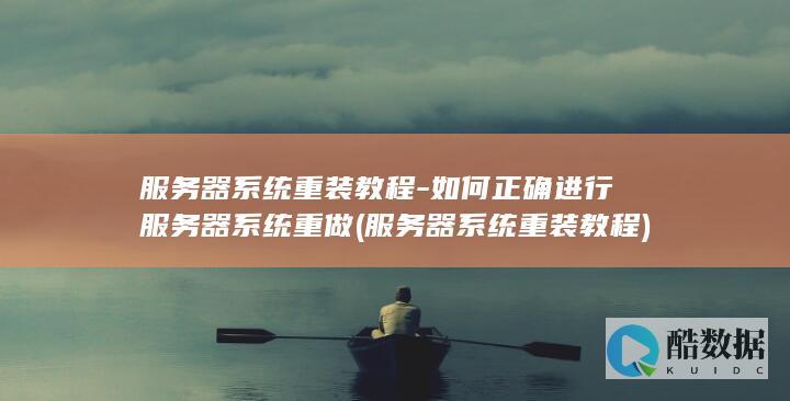 服务器系统重装教程-如何正确进行服务器系统重做 (服务器系统重装教程)