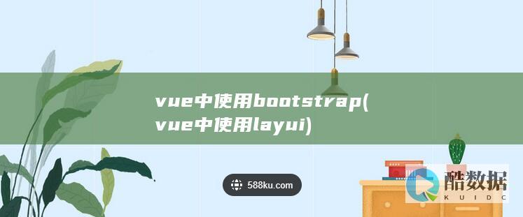 vue中使用bootstrap (vue中使用layui)