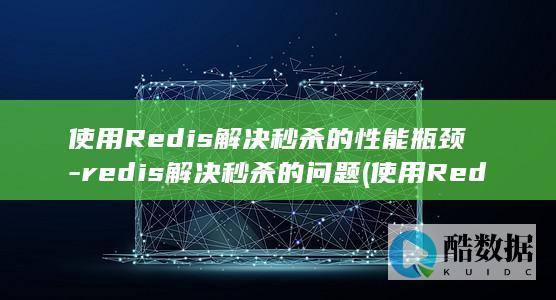 使用Redis解决秒杀的性能瓶颈-redis解决秒杀的问题 (使用Redis实现分布式锁)