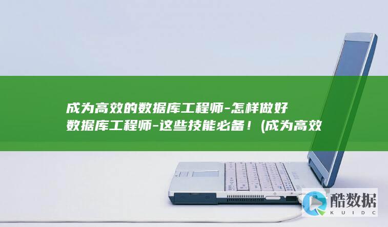 成为高效的数据库工程师-怎样做好数据库工程师-这些技能必备！ (成为高效的数学课堂)