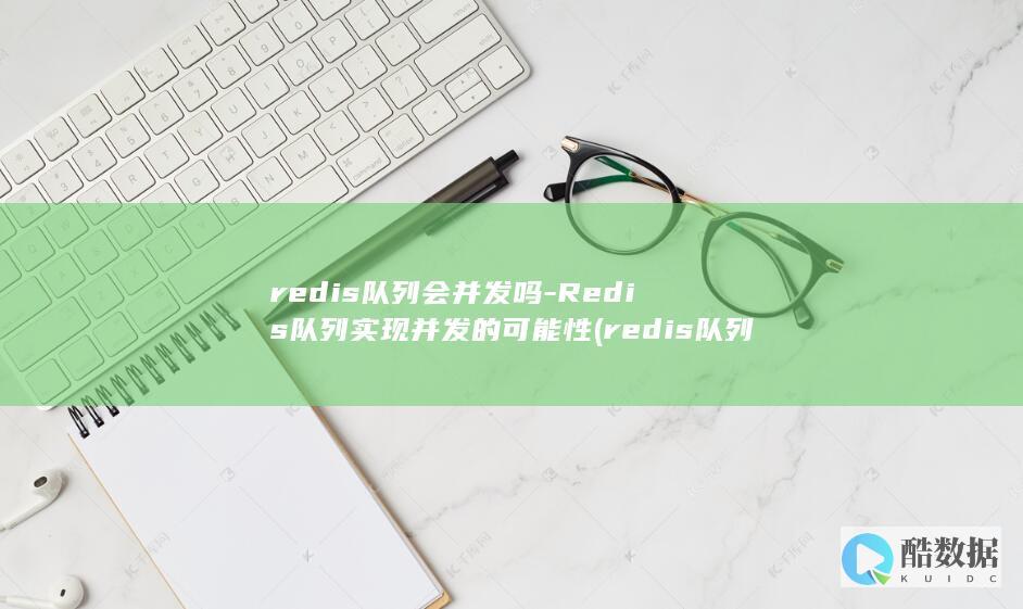 redis队列会并发吗-Redis队列实现并发的可能性 (redis队列)