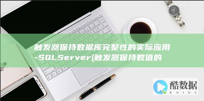 触发器保持数据库完整性的实际应用-SQLServer (触发器保持数值的方法)