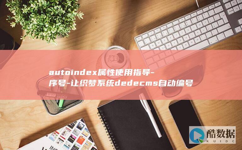 autoindex属性使用指导-序号-让织梦系统dedecms自动编号 (autoincrement)