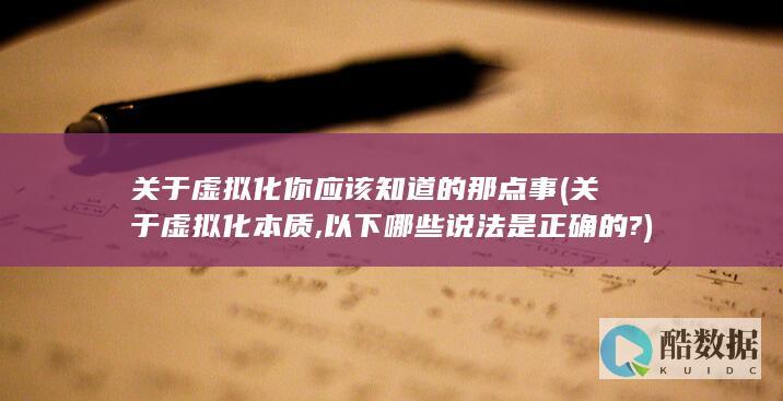 关于虚拟化你应该知道的那点事 (关于虚拟化本质,以下哪些说法是正确的?)