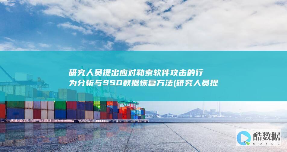 研究人员提出应对勒索软件攻击的行为分析与SSD数据恢复方法 (研究人员提出高比能二次电池仿生设计策略)