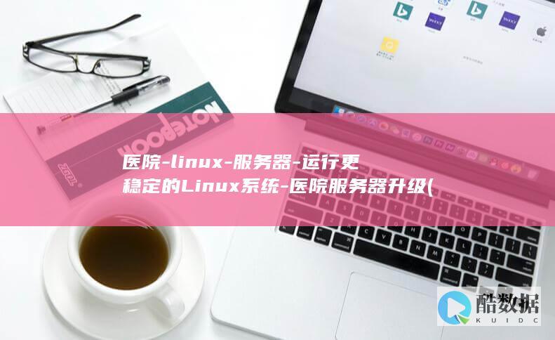 医院-linux-服务器-运行更稳定的Linux系统-医院服务器升级 (医院临时工)