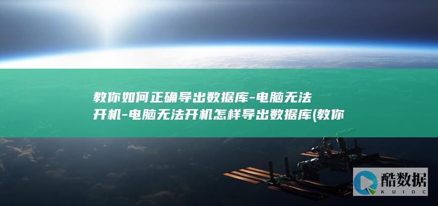 教你如何正确导出数据库-电脑无法开机-电脑无法开机怎样导出数据库 (教你如何正确攻略赤司征十郎)