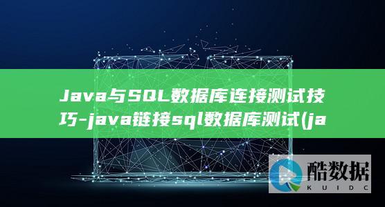 Java与SQL数据库连接测试技巧-java链接sql数据库测试 (java与springboot的关系)