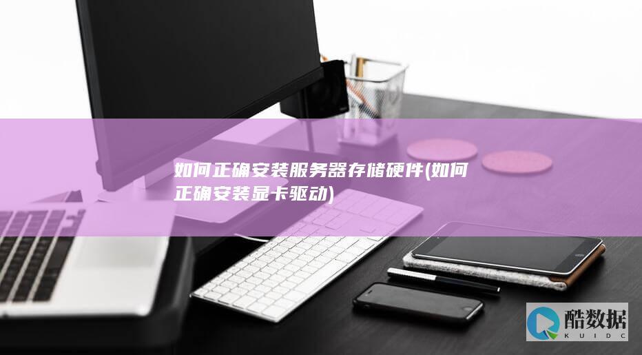 如何正确安装服务器存储硬件 (如何正确安装显卡驱动)