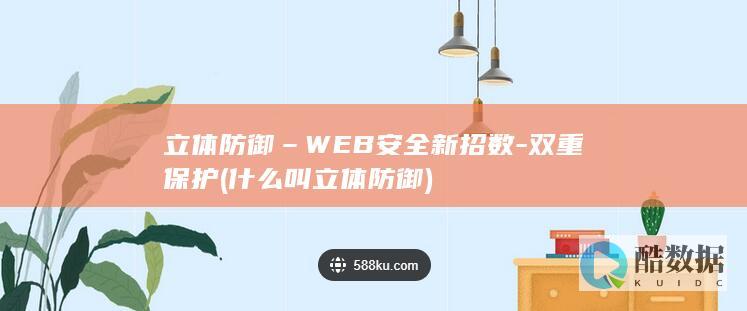 立体防御–WEB安全新招数-双重保护 (什么叫立体防御)