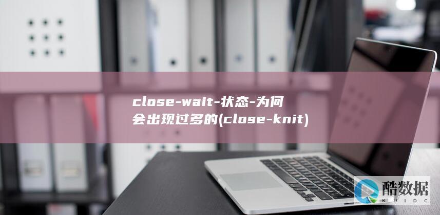 close-wait-状态-为何会出现过多的 (close-knit)