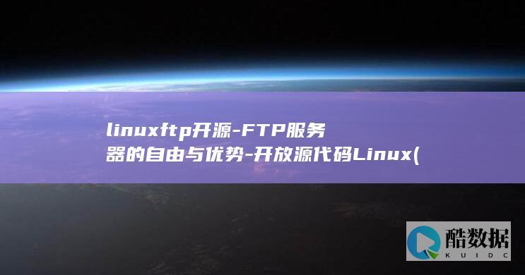 linuxftp开源-FTP服务器的自由与优势-开放源代码Linux (linux返回之前目录)