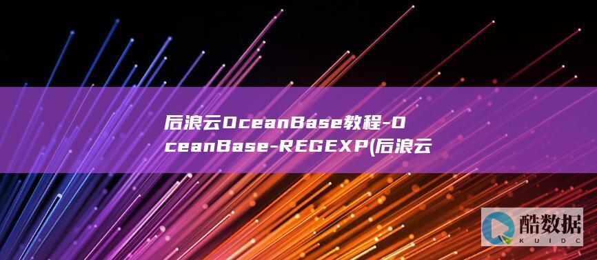 后浪云OceanBase教程-OceanBase-REGEXP (后浪云服务器)