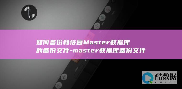 如何备份和恢复Master数据库的备份文件-master数据库备份文件 (如何备份和恢复微信聊天记录?)
