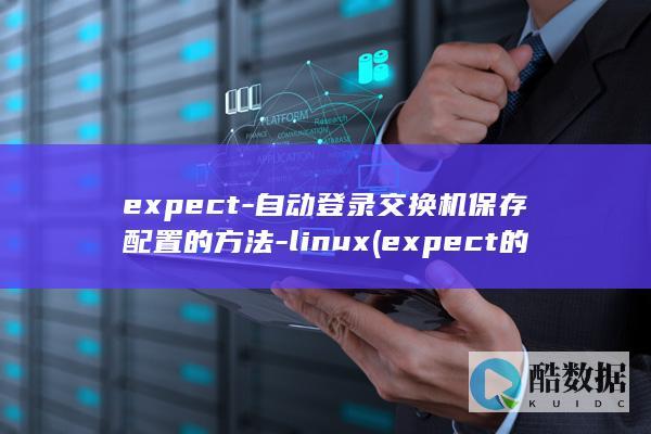 expect-自动登录交换机保存配置的方法-linux (expect的中文翻译)