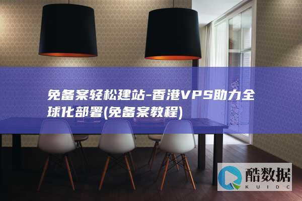免备案轻松建站-香港VPS助力全球化部署 (免备案教程)
